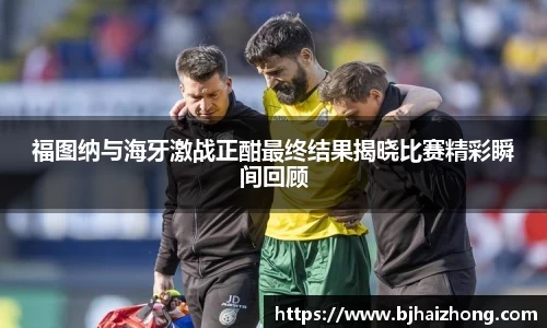 福图纳与海牙激战正酣最终结果揭晓比赛精彩瞬间回顾