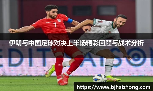 伊朗与中国足球对决上半场精彩回顾与战术分析